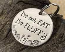 Load image into Gallery viewer, Funny dog tag, hand stamped with &#39;I&#39;m not fat..I&#39;m fluffy&#39;

