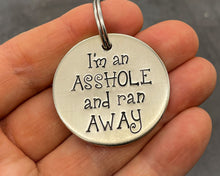 Load image into Gallery viewer, Funny dog tag, hand stamped with &#39;I&#39;m an asshole and ran away&#39;
